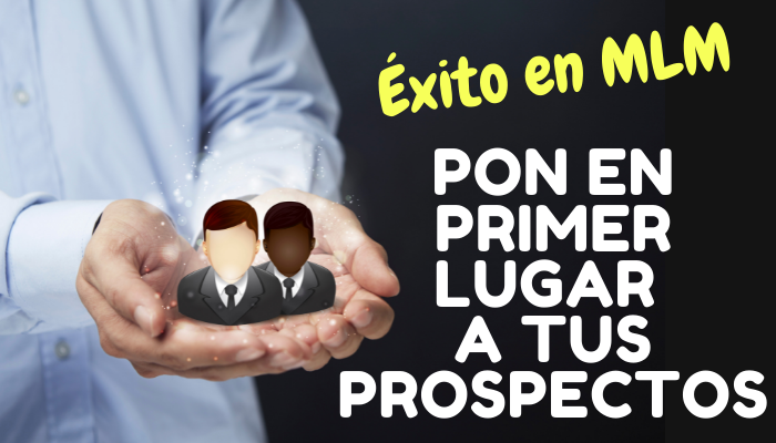 ÉXITO EN EL MERCADEO EN RED: PONER A TUS PROSPECTOS EN PRIMER LUGAR