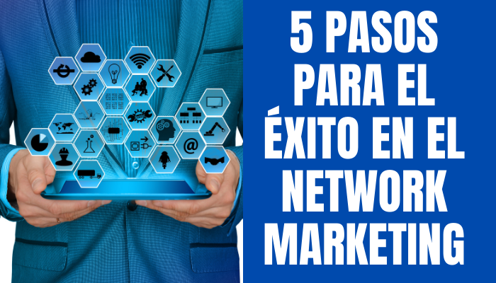 5 PASOS PARA EL ÉXITO EN EL NETWORK MARKETING