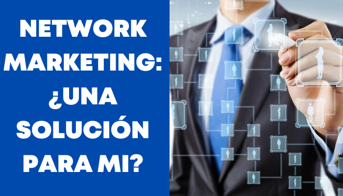 NETWORK MARKETING: ¿UNA SOLUCIÓN PARA MI?