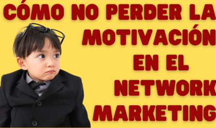 10 CONSEJOS PARA NO PERDER LA MOTIVACIÓN EN EL NETWORK MARKETING