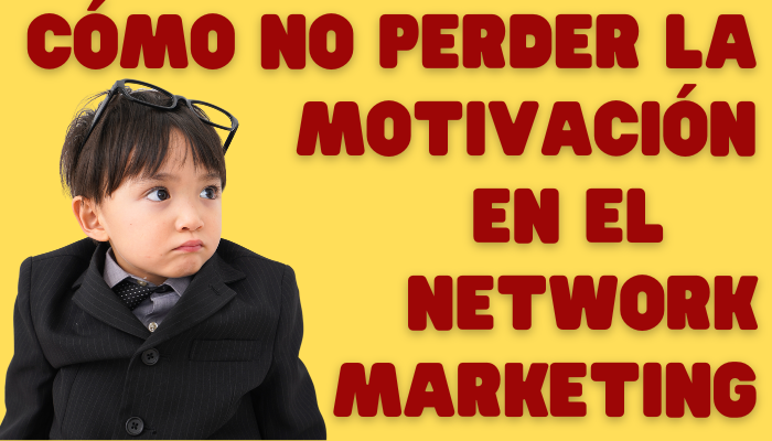 10 CONSEJOS PARA NO PERDER LA MOTIVACIÓN EN EL NETWORK MARKETING
