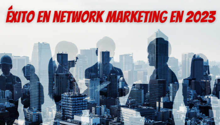 EL NETWORK MARKETING EN 2023: ¿POR QUÉ ES UNA EXCELENTE OPORTUNIDAD DE NEGOCIO Y CÓMO APROVECHARLA?