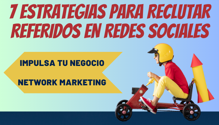 IMPULSA TU NEGOCIO NETWORK MARKETING: 7 ESTRATEGIAS PARA RECLUTAR REFERIDOS EN REDES SOCIALES