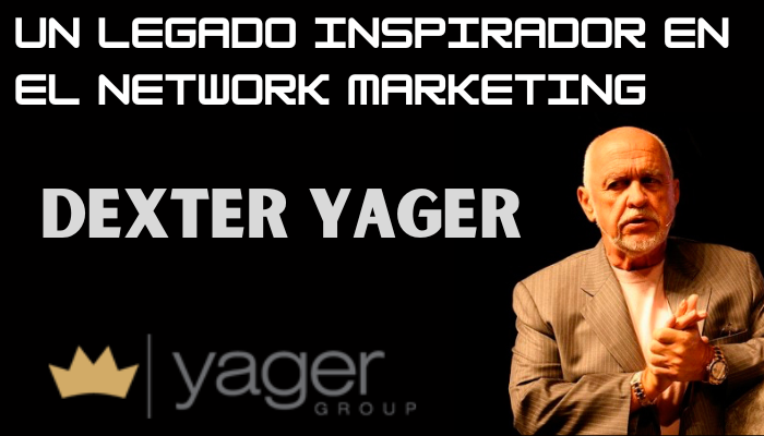DEXTER YAGER: UN LEGADO INSPIRADOR EN EL NETWORK MARKETING