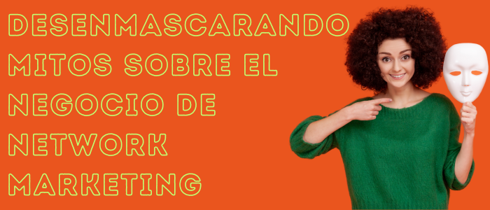 Desenmascarando mitos sobre el negocio de Network Marketing