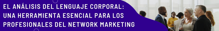 El Análisis del Lenguaje Corporal: Una Herramienta Esencial para los Profesionales del Network Marketing
