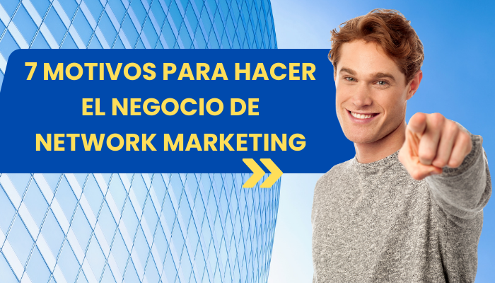 7 MOTIVOS POR LOS QUE EL NETWORK MARKETING ES UN BUEN NEGOCIO PARA GENERAR INGRESOS Y CREAR UN ACTIVO RENTABLE DE FUTURO