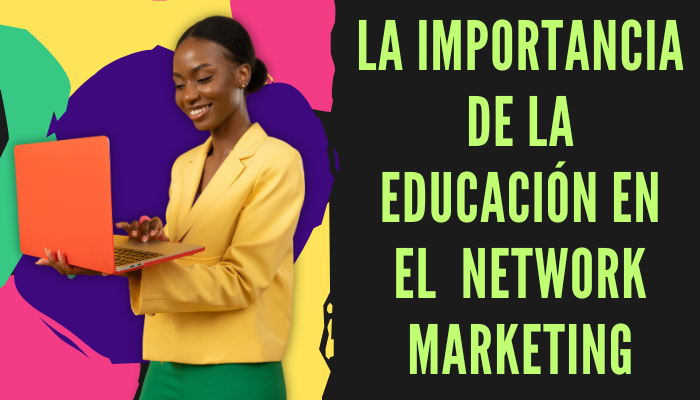 LA IMPORTANCIA DE LA EDUCACIÓN EN EL NEGOCIO DE NETWORK MARKETING
