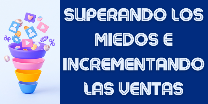 SUPERANDO LOS MIEDOS E INCREMENTANDO LAS VENTAS