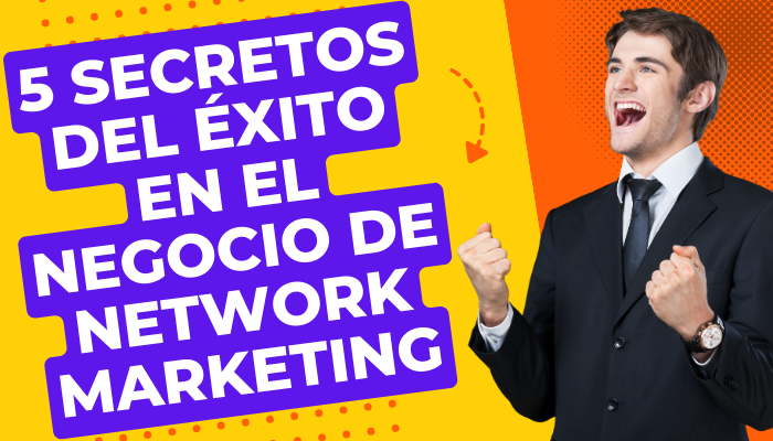 5 SECRETOS DEL ÉXITO EN EL NEGOCIO DE NETWORK MARKETING