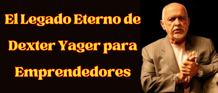 El Legado Eterno de Dexter Yager para Emprendedores