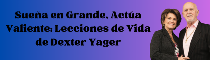 Sueña en Grande, Actúa Valiente: Lecciones de Vida de Dexter Yager